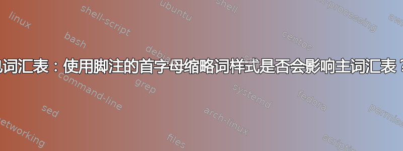 包词汇表：使用脚注的首字母缩略词样式是否会影响主词汇表？