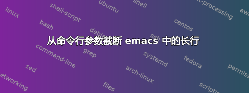 从命令行参数截断 emacs 中的长行