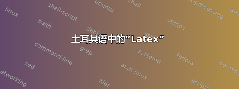 土耳其语中的“Latex”