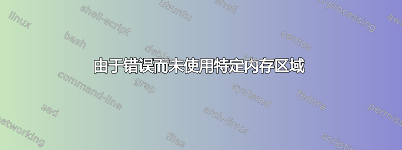 由于错误而未使用特定内存区域