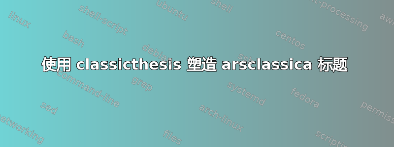 使用 classicthesis 塑造 arsclassica 标题