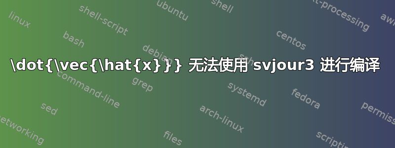 \dot{\vec{\hat{x}}} 无法使用 svjour3 进行编译