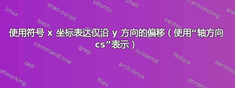 使用符号 x 坐标表达仅沿 y 方向的偏移（使用“轴方向 cs”表示）