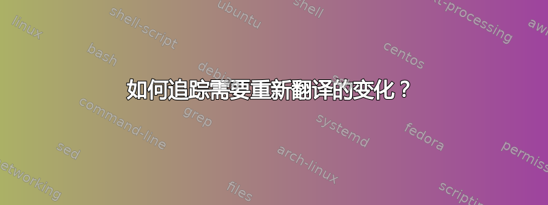 如何追踪需要重新翻译的变化？