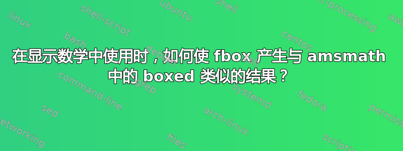 在显示数学中使用时，如何使 fbox 产生与 amsmath 中的 boxed 类似的结果？