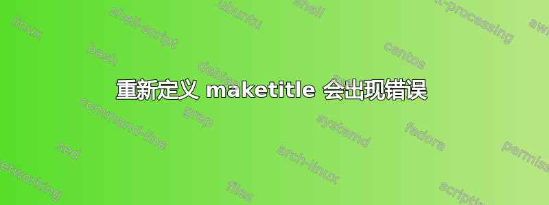 重新定义 maketitle 会出现错误