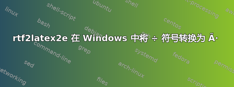 rtf2latex2e 在 Windows 中将 ÷ 符号转换为 Ã·