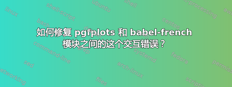 如何修复 pgfplots 和 babel-french 模块之间的这个交互错误？