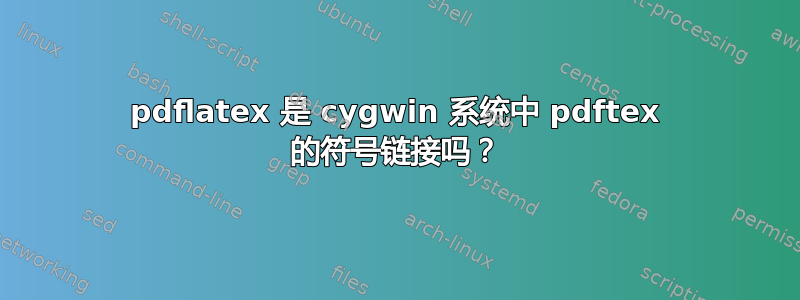 pdflatex 是 cygwin 系统中 pdftex 的符号链接吗？