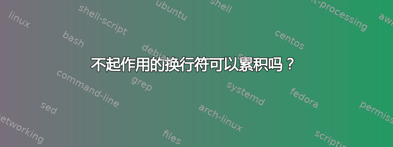 不起作用的换行符可以累积吗？