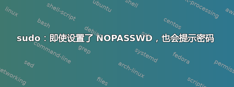 sudo：即使设置了 NOPASSWD，也会提示密码