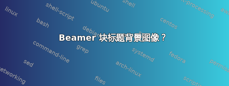 Beamer 块标题背景图像？