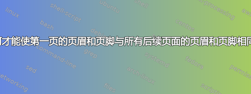 如何才能使第一页的页眉和页脚与所有后续页面的页眉和页脚相同？