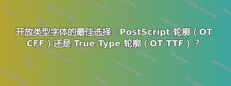 开放类型字体的最佳选择：PostScript 轮廓（OT CFF）还是 True Type 轮廓（OT TTF）？