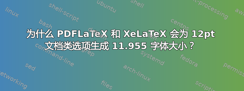 为什么 PDFLaTeX 和 XeLaTeX 会为 12pt 文档类选项生成 11.955 字体大小？