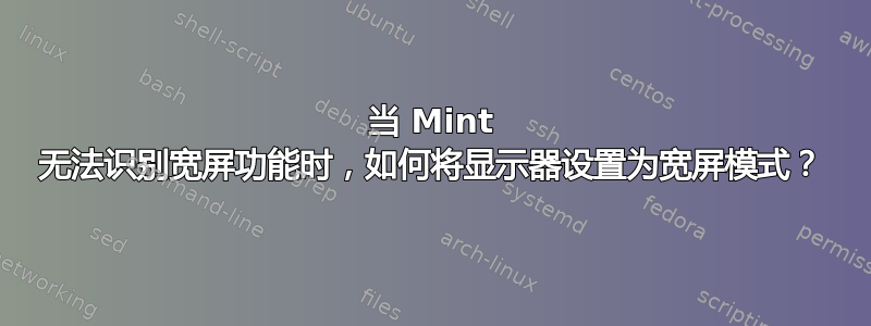 当 Mint 无法识别宽屏功能时，如何将显示器设置为宽屏模式？