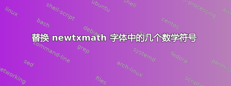 替换 newtxmath 字体中的几个数学符号