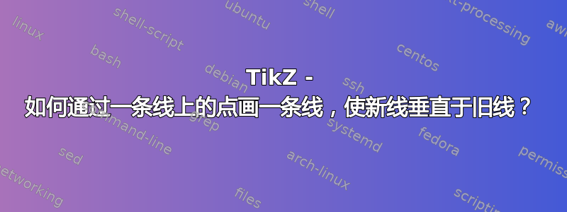 TikZ - 如何通过一条线上的点画一条线，使新线垂直于旧线？