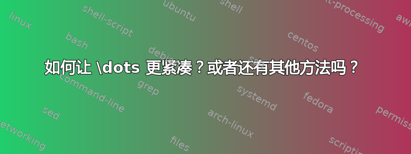 如何让 \dots 更紧凑？或者还有其他方法吗？