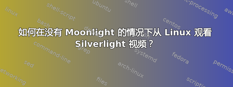 如何在没有 Moonlight 的情况下从 Linux 观看 Silverlight 视频？