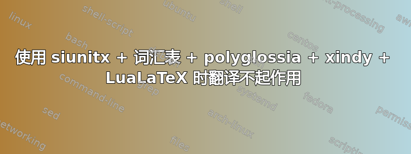 使用 siunitx + 词汇表 + polyglossia + xindy + LuaLaTeX 时翻译不起作用