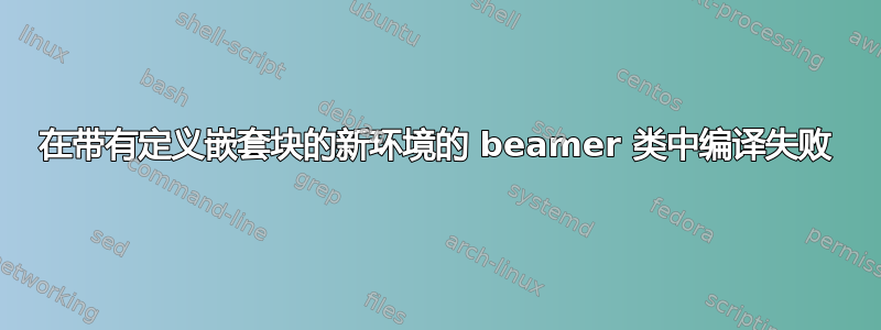 在带有定义嵌套块的新环境的 beamer 类中编译失败