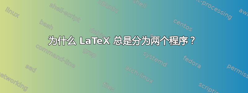 为什么 LaTeX 总是分为两个程序？