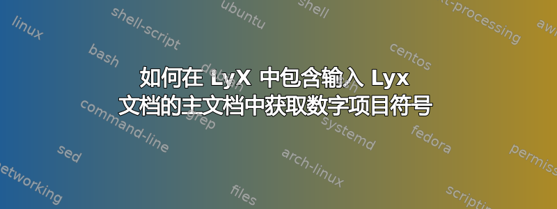 如何在 LyX 中包含输入 Lyx 文档的主文档中获取数字项目符号