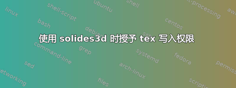 使用 solides3d 时授予 tex 写入权限