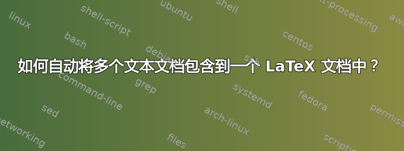 如何自动将多个文本文档包含到一个 LaTeX 文档中？