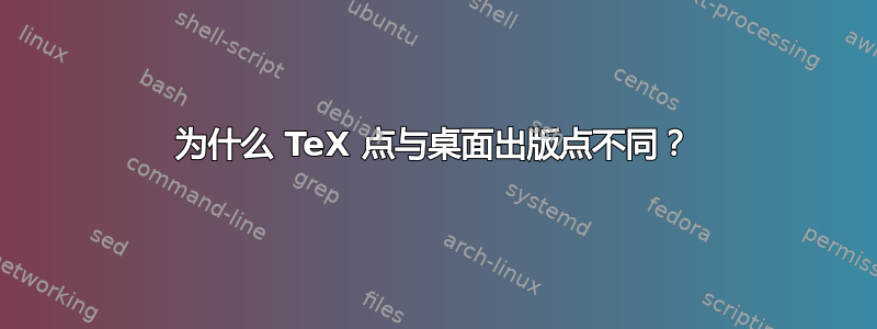 为什么 TeX 点与桌面出版点不同？