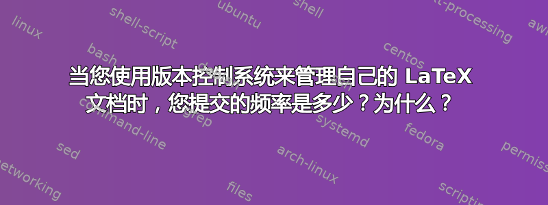 当您使用版本控制系统来管理自己的 LaTeX 文档时，您提交的频率是多少？为什么？