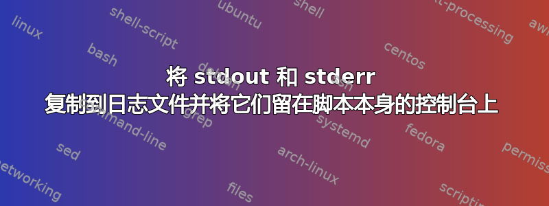 将 stdout 和 stderr 复制到日志文件并将它们留在脚本本身的控制台上