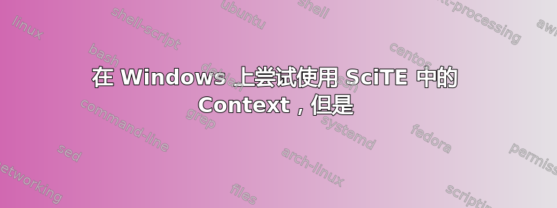 在 Windows 上尝试使用 SciTE 中的 Context，但是