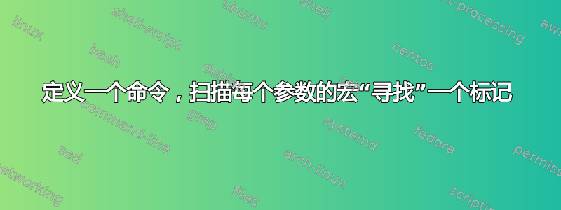 定义一个命令，扫描每个参数的宏“寻找”一个标记