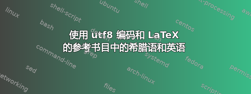 使用 utf8 编码和 LaTeX 的参考书目中的希腊语和英语