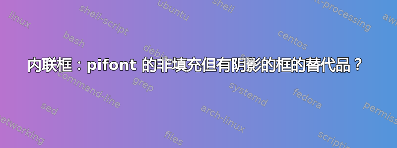 内联框：pifont 的非填充但有阴影的框的替代品？