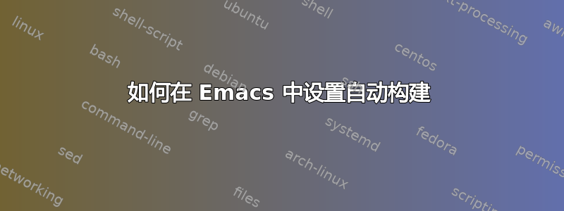 如何在 Emacs 中设置自动构建