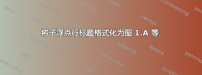 将子浮点行标题格式化为图 1.A 等