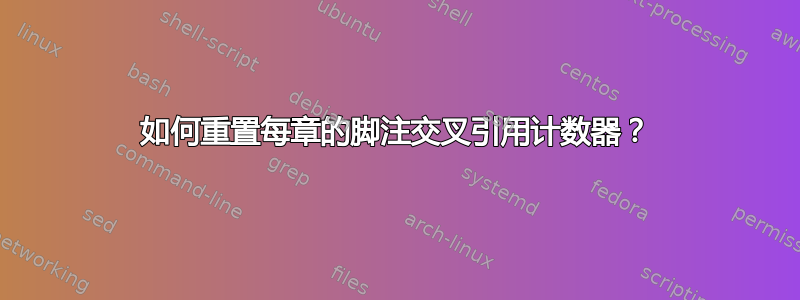 如何重置每章的脚注交叉引用计数器？