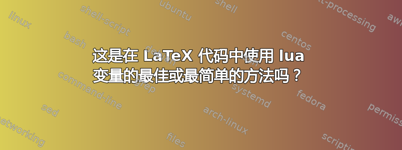 这是在 LaTeX 代码中使用 lua 变量的最佳或最简单的方法吗？