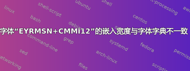 字体“EYRMSN+CMMI12”的嵌入宽度与字体字典不一致