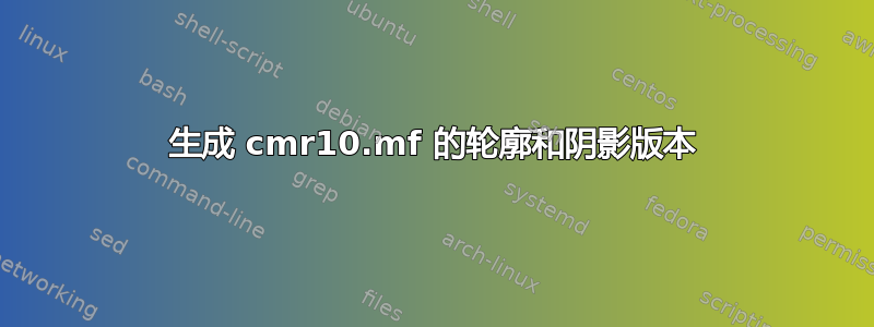 生成 cmr10.mf 的轮廓和阴影版本