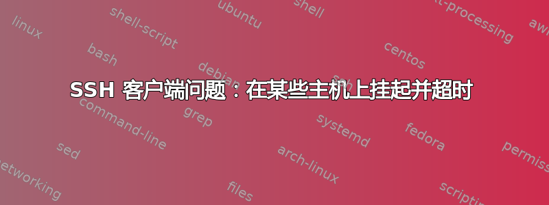 SSH 客户端问题：在某些主机上挂起并超时