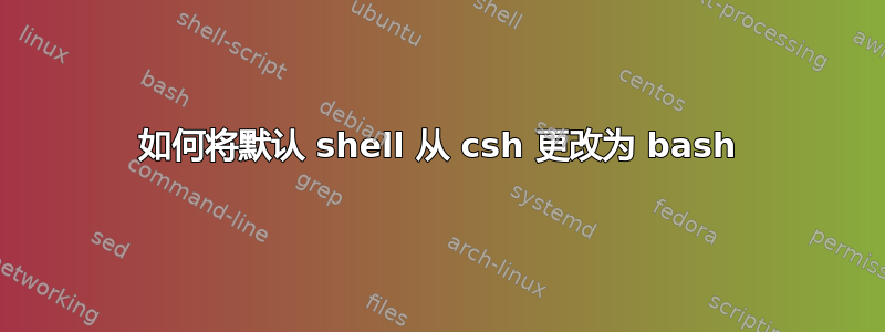 如何将默认 shell 从 csh 更改为 bash