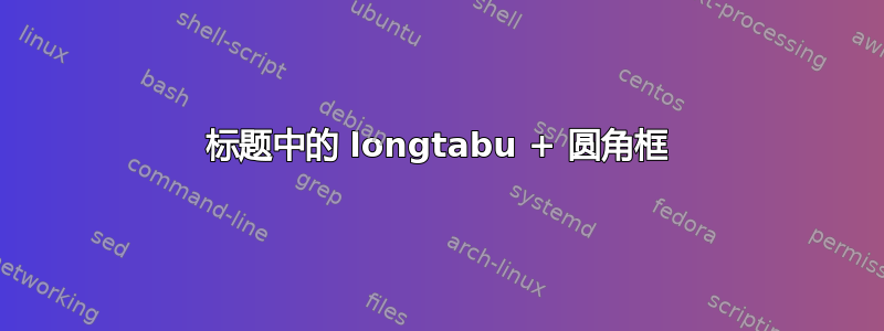 标题中的 longtabu + 圆角框