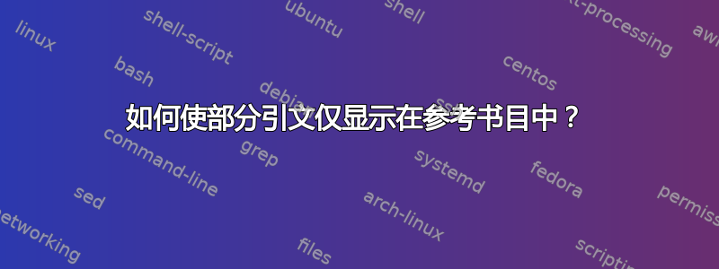 如何使部分引文仅显示在参考书目中？