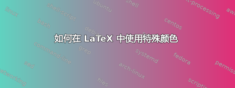 如何在 LaTeX 中使用特殊颜色