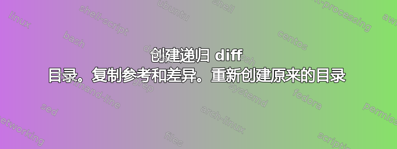 创建递归 diff 目录。复制参考和差异。重新创建原来的目录