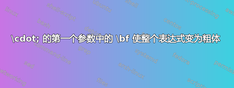 \cdot; 的第一个参数中的 \bf 使整个表达式变为粗体